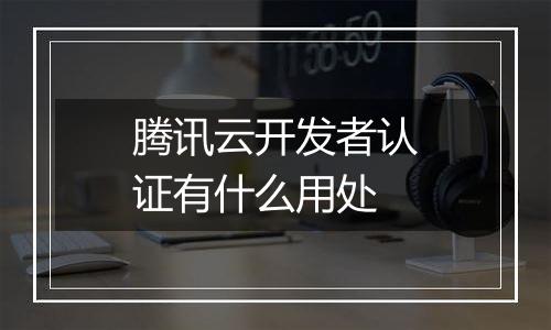 腾讯云开发者认证有什么用处