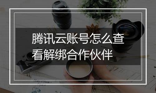 腾讯云账号怎么查看解绑合作伙伴
