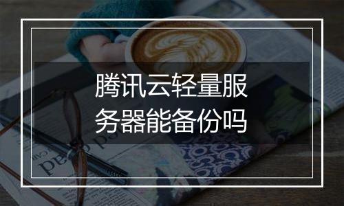 腾讯云轻量服务器能备份吗