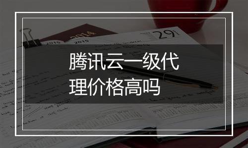 腾讯云一级代理价格高吗
