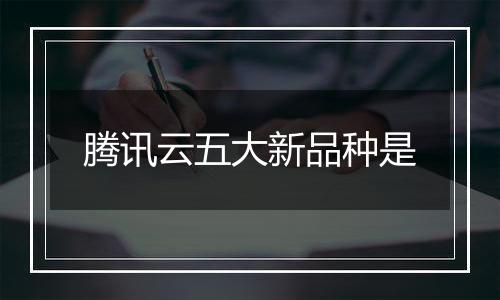 腾讯云五大新品种是