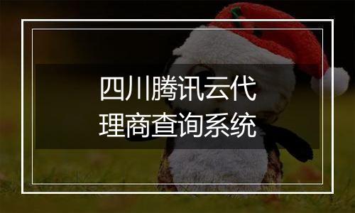 四川腾讯云代理商查询系统
