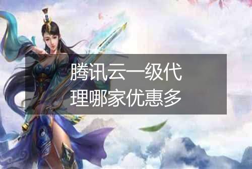 腾讯云一级代理哪家优惠多