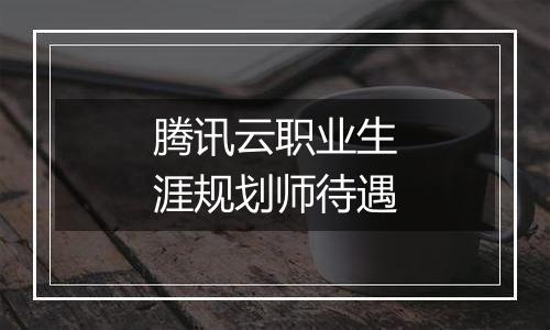 腾讯云职业生涯规划师待遇