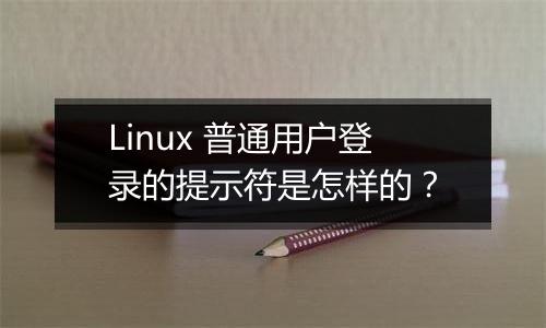 Linux 普通用户登录的提示符是怎样的?