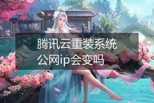 腾讯云重装系统公网ip会变吗