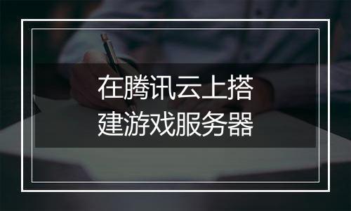 在腾讯云上搭建游戏服务器