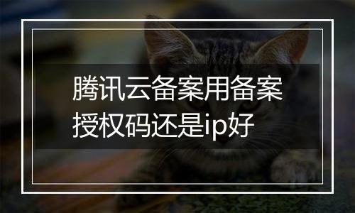 腾讯云备案用备案授权码还是ip好