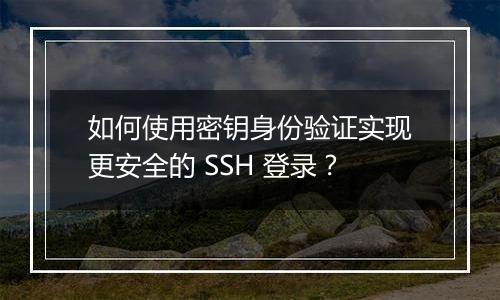 如何使用密钥身份验证实现更安全的 SSH 登录?