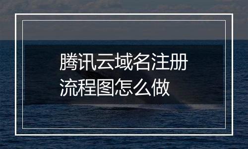 腾讯云域名注册流程图怎么做