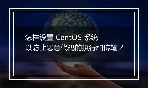 怎样设置 CentOS 系统以防止恶意代码的执行和传输?