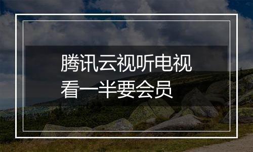 腾讯云视听电视看一半要会员