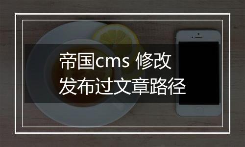 帝国cms 修改发布过文章路径