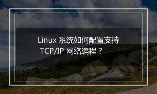 Linux 系统如何配置支持 TCP/IP 网络编程?