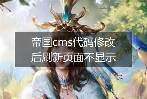 帝国cms代码修改后刷新页面不显示