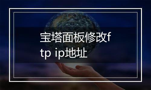 宝塔面板修改ftp ip地址