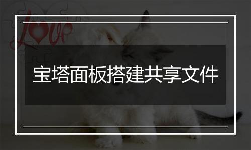 宝塔面板搭建共享文件