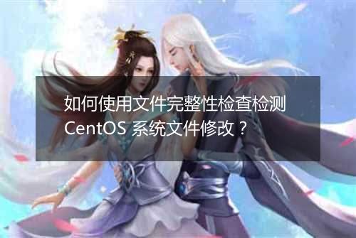 如何使用文件完整性检查检测 CentOS 系统文件修改?