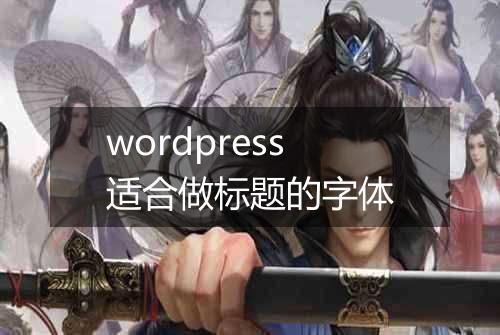 wordpress适合做标题的字体