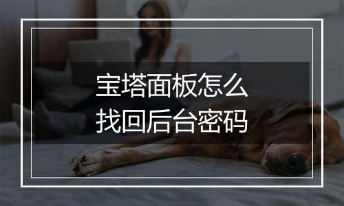 宝塔面板怎么找回后台密码