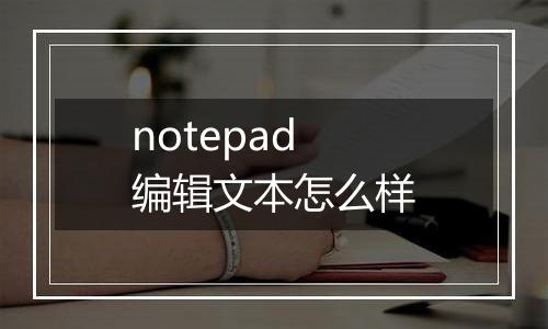 notepad编辑文本怎么样