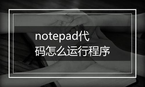 notepad代码怎么运行程序