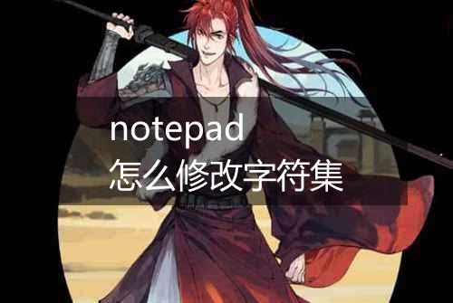 notepad怎么修改字符集