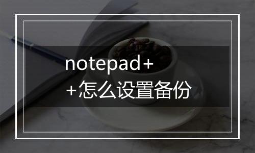 notepad++怎么设置备份