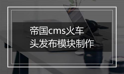 帝国cms火车头发布模块制作