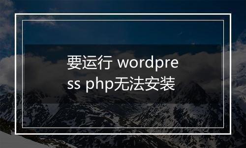 要运行 wordpress php无法安装