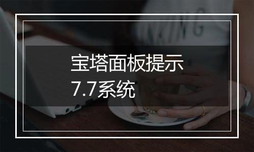 宝塔面板提示7.7系统