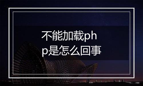 不能加载php是怎么回事