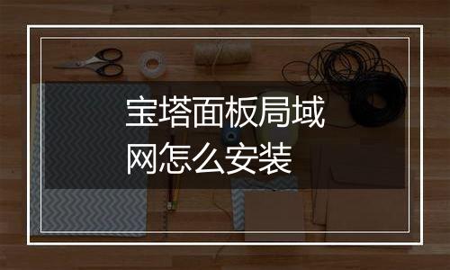 宝塔面板局域网怎么安装