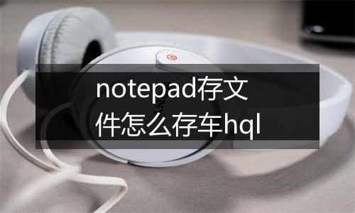 notepad存文件怎么存车hql