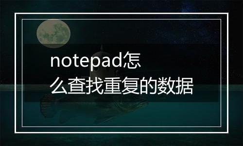 notepad怎么查找重复的数据