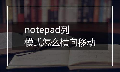 notepad列模式怎么横向移动