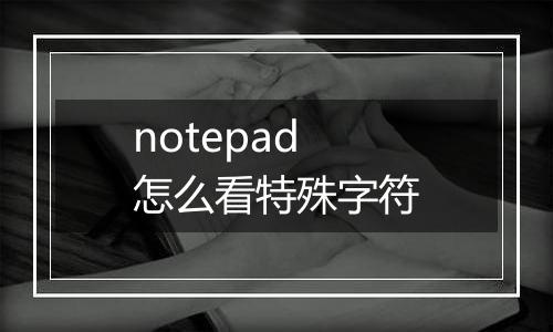 notepad怎么看特殊字符