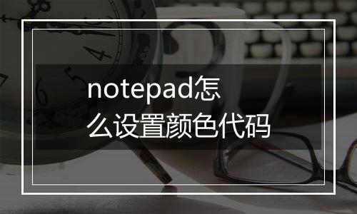notepad怎么设置颜色代码