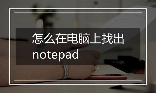 怎么在电脑上找出notepad