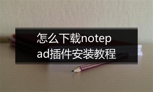 怎么下载notepad插件安装教程