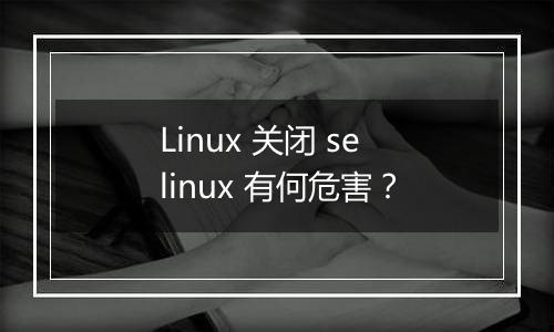 Linux 关闭 selinux 有何危害?