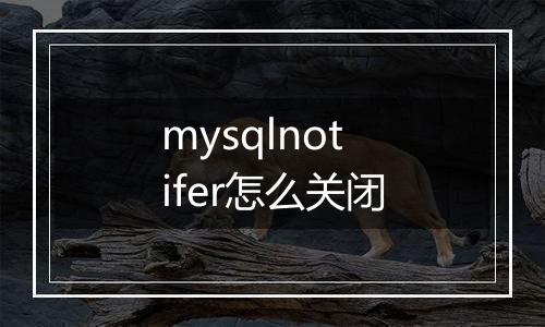 mysqlnotifer怎么关闭