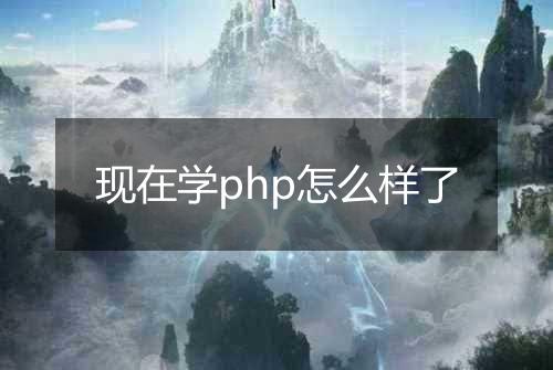 现在学php怎么样了
