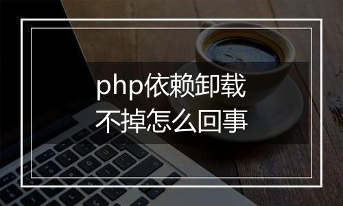 php依赖卸载不掉怎么回事
