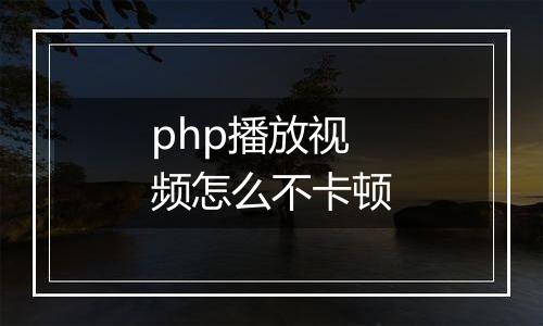 php播放视频怎么不卡顿