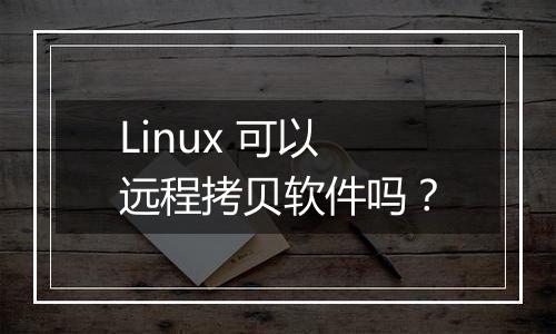Linux 可以远程拷贝软件吗?