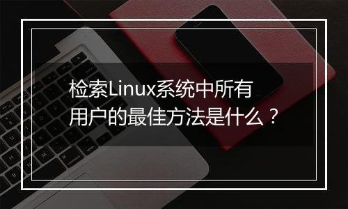 检索Linux系统中所有用户的最佳方法是什么?