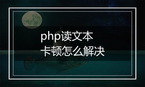 php读文本卡顿怎么解决