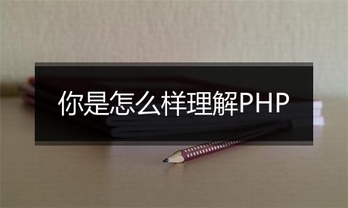 你是怎么样理解PHP