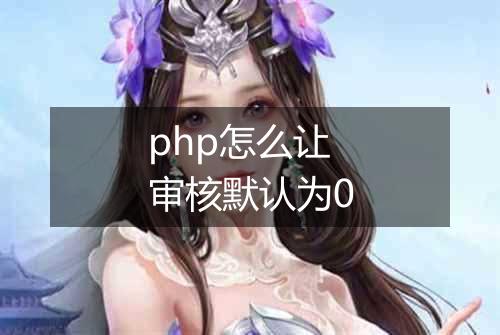 php怎么让审核默认为0